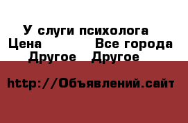 У слуги психолога › Цена ­ 1 000 - Все города Другое » Другое   